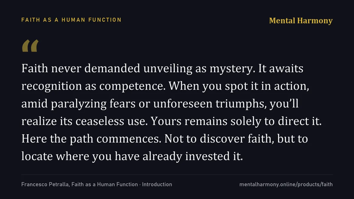 Quote from the Introduction of Faith as a Human Function: Faith never demanded unveiling as mystery. It awaits recognition as competence. Not to discover faith, but to locate where you have already invested it.